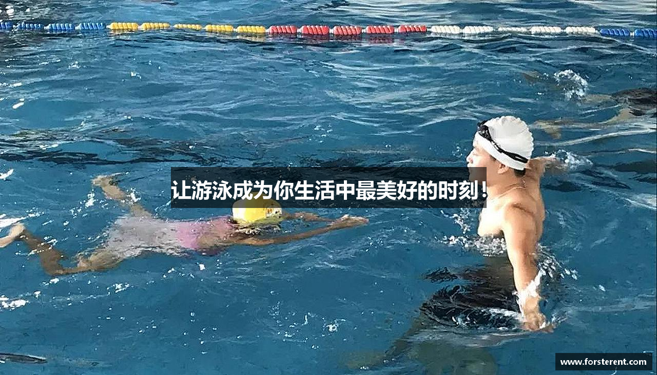 让游泳成为你生活中最美好的时刻！